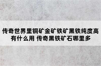 传奇世界里铜矿金矿铁矿黑铁纯度高有什么用 传奇黑铁矿石哪里多